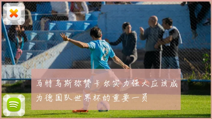 马特乌斯称赞卡尔实力强大应该成为德国队世界杯的重要一员