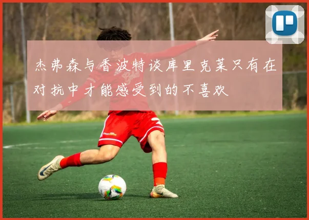 杰弗森与香波特谈库里克莱只有在对抗中才能感受到的不喜欢