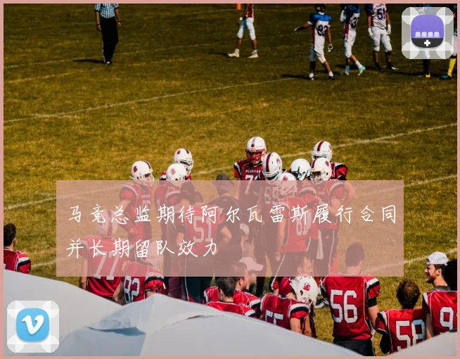 马竞总监期待阿尔瓦雷斯履行合同并长期留队效力
