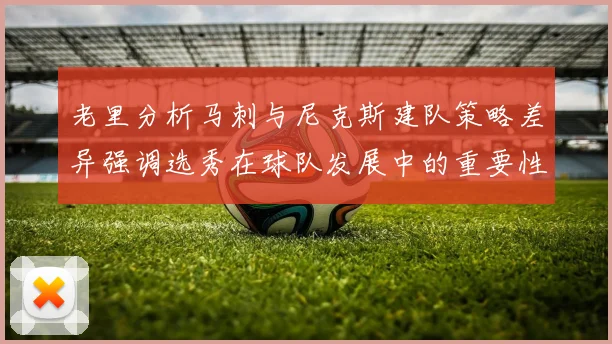 老里分析马刺与尼克斯建队策略差异强调选秀在球队发展中的重要性