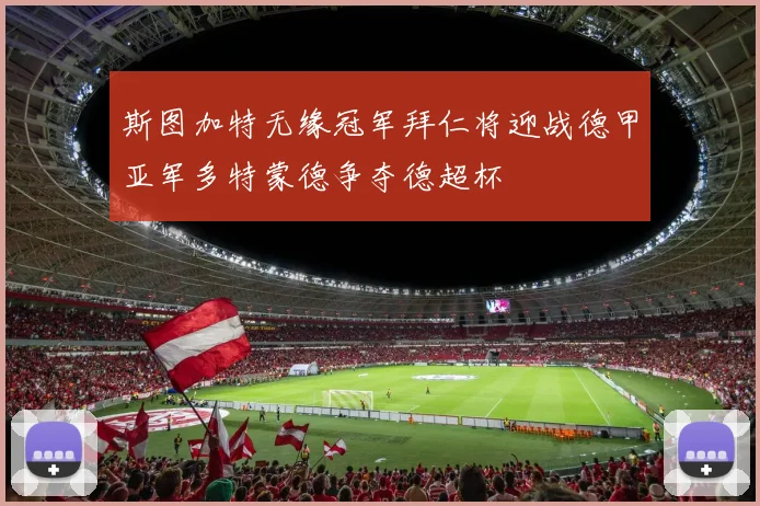 斯图加特无缘冠军拜仁将迎战德甲亚军多特蒙德争夺德超杯