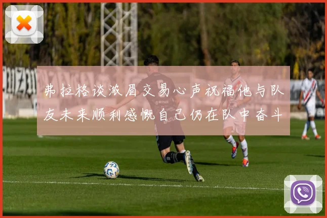 弗拉格谈浓眉交易心声祝福他与队友未来顺利感慨自己仍在队中奋斗